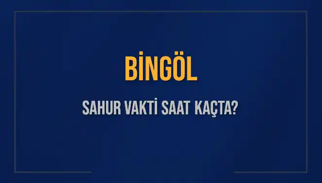 Bingöl’de Sahur Vakti: 2025 İçin İmsak Saatleri Nedir?