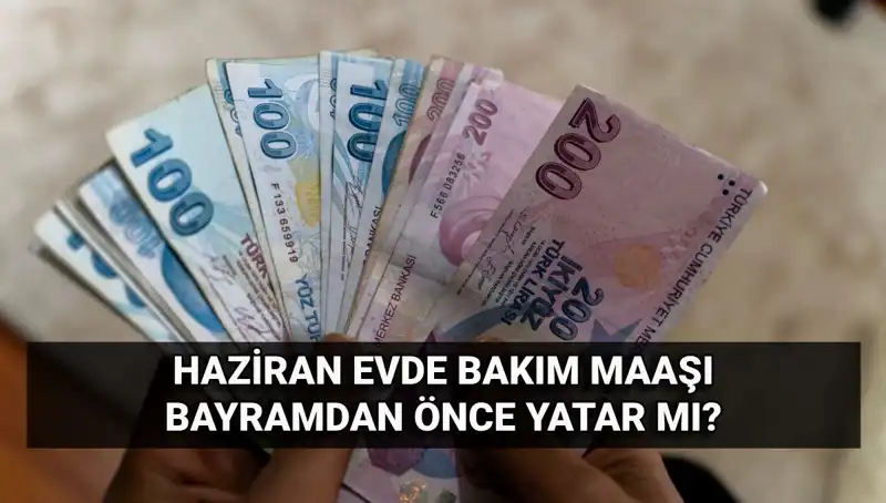 2025 Haziran Evde Bakım Aylığı Erken Yatacak Mı? Tüm Detaylar