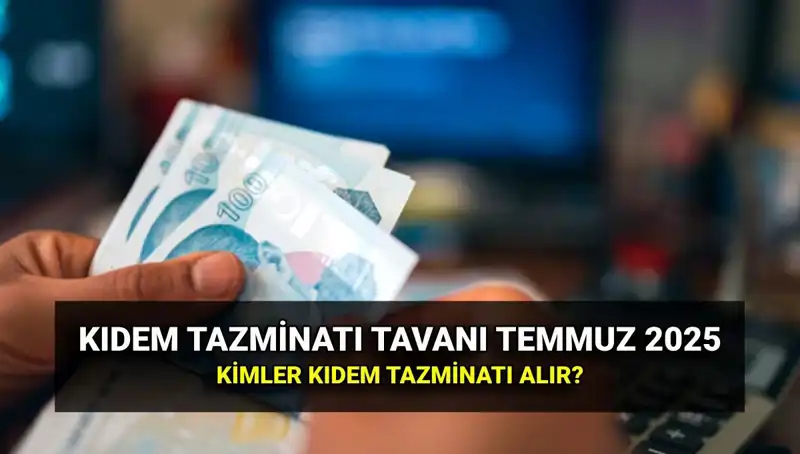 Temmuz 2025’te Kıdem Tazminatı Tavanı Ne Kadar Olacak?